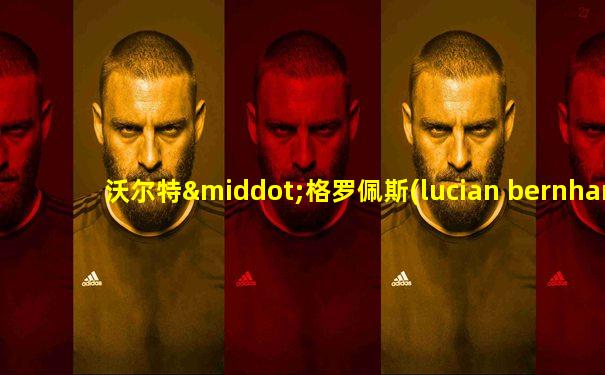 沃尔特·格罗佩斯(lucian bernhard)